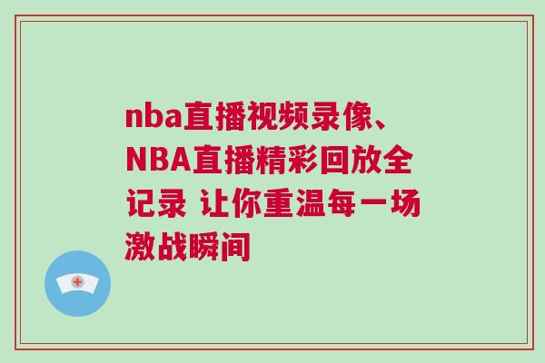 nba直播視頻錄像、NBA直播精彩回放全記錄 讓你重溫每一場激戰瞬間