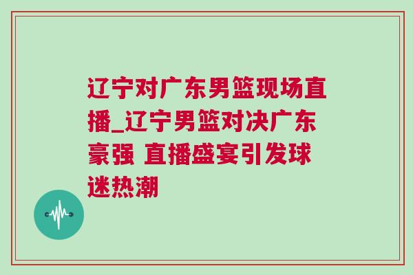 遼寧對廣東男籃現場直播_遼寧男籃對決廣東豪強 直播盛宴引發球迷熱潮
