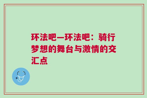 環法吧—環法吧：騎行夢想的舞臺與激情的交匯點