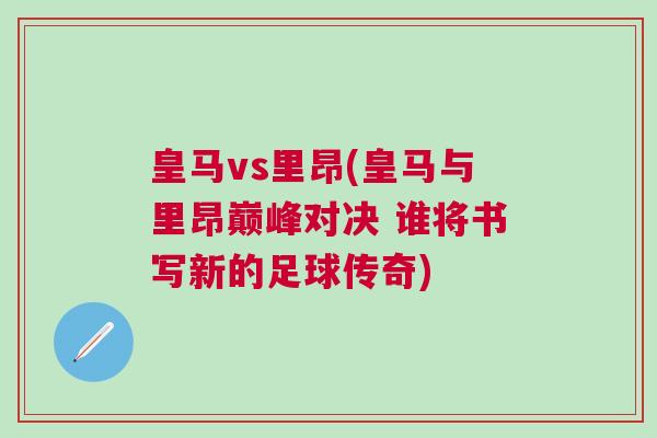 皇馬vs里昂(皇馬與里昂巔峰對決 誰將書寫新的足球傳奇)