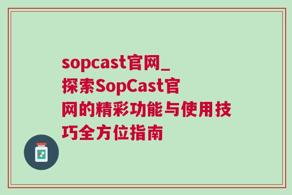 sopcast官網_探索SopCast官網的精彩功能與使用技巧全方位指南