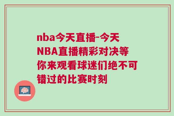 nba今天直播-今天NBA直播精彩對決等你來觀看球迷們絕不可錯過的比賽時刻
