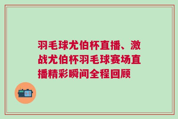 羽毛球尤伯杯直播、激戰尤伯杯羽毛球賽場直播精彩瞬間全程回顧