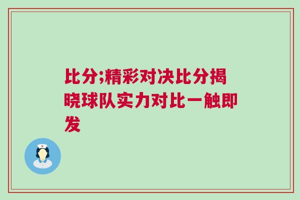 比分;精彩對決比分揭曉球隊實力對比一觸即發