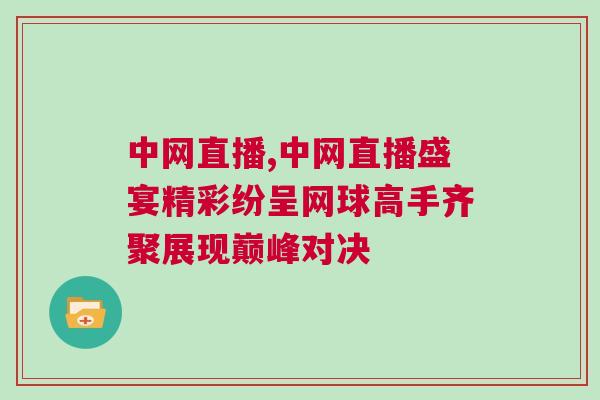中網直播,中網直播盛宴精彩紛呈網球高手齊聚展現巔峰對決