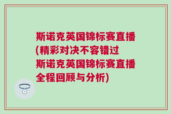 斯諾克英國錦標賽直播(精彩對決不容錯過 斯諾克英國錦標賽直播全程回顧與分析)