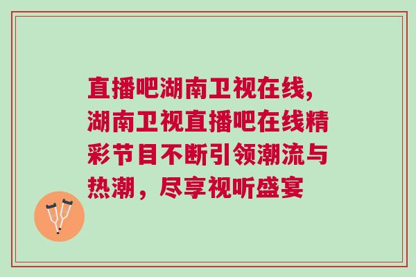 直播吧湖南衛(wèi)視在線,湖南衛(wèi)視直播吧在線精彩節(jié)目不斷引領(lǐng)潮流與熱潮,盡享視聽盛宴