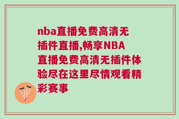nba直播免費(fèi)高清無插件直播,暢享NBA直播免費(fèi)高清無插件體驗(yàn)盡在這里盡情觀看精彩賽事