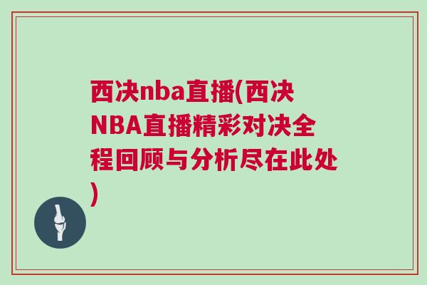 西決nba直播(西決NBA直播精彩對決全程回顧與分析盡在此處) 西決nba直播(西決NBA直播精彩對決全程回顧與分析盡在此處)
