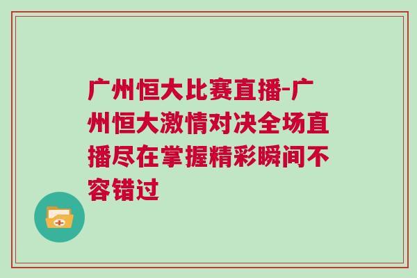 廣州恒大比賽直播-廣州恒大激情對決全場直播盡在掌握精彩瞬間不容錯過 廣州恒大比賽直播-廣州恒大激情對決全場直播盡在掌握精彩瞬間不容錯過