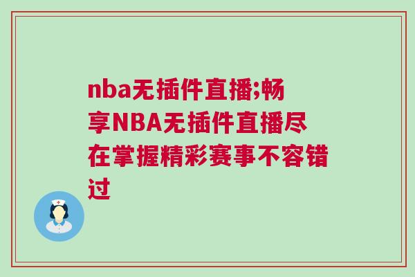 nba無插件直播;暢享NBA無插件直播盡在掌握精彩賽事不容錯過