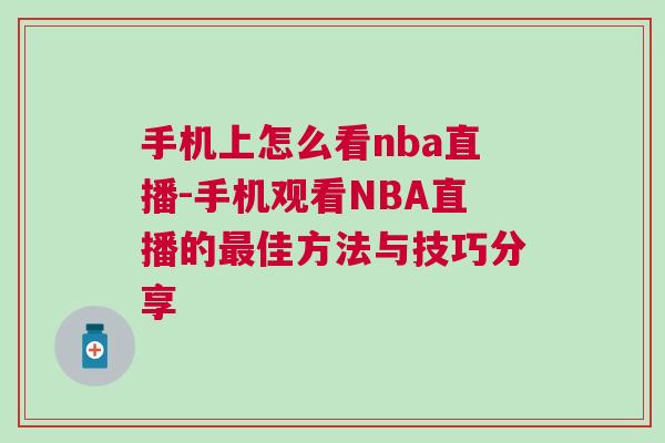 手機上怎么看nba直播-手機觀看NBA直播的最佳方法與技巧分享