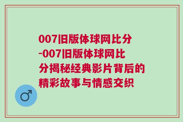 007舊版體球網(wǎng)比分-007舊版體球網(wǎng)比分揭秘經典影片背后的精彩故事與情感交織