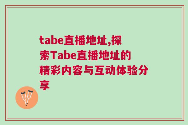 tabe直播地址,探索Tabe直播地址的精彩內容與互動體驗分享