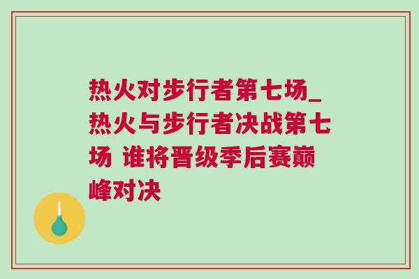 熱火對步行者第七場_熱火與步行者決戰(zhàn)第七場 誰將晉級季后賽巔峰對決