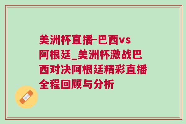 美洲杯直播-巴西vs阿根廷_美洲杯激戰巴西對決阿根廷精彩直播全程回顧與分析 美洲杯直播-巴西vs阿根廷_美洲杯激戰巴西對決阿根廷精彩直播全程回顧與分析