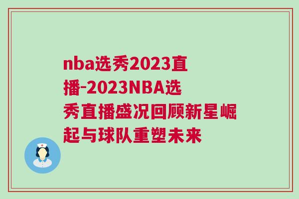 nba選秀2023直播-2023NBA選秀直播盛況回顧新星崛起與球隊重塑未來