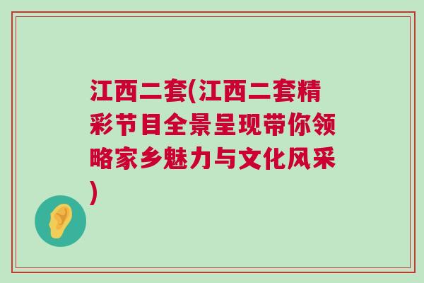 江西二套(江西二套精彩節目全景呈現帶你領略家鄉魅力與文化風采)