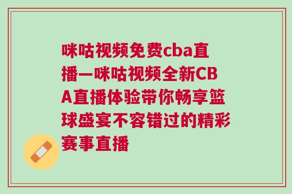 咪咕視頻免費cba直播—咪咕視頻全新CBA直播體驗帶你暢享籃球盛宴不容錯過的精彩賽事直播