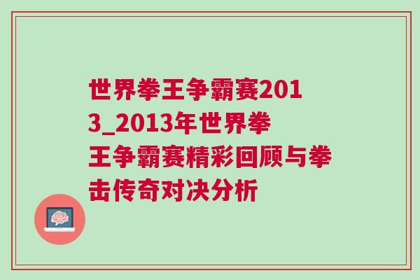 世界拳王爭霸賽2013_2013年世界拳王爭霸賽精彩回顧與拳擊傳奇對決分析