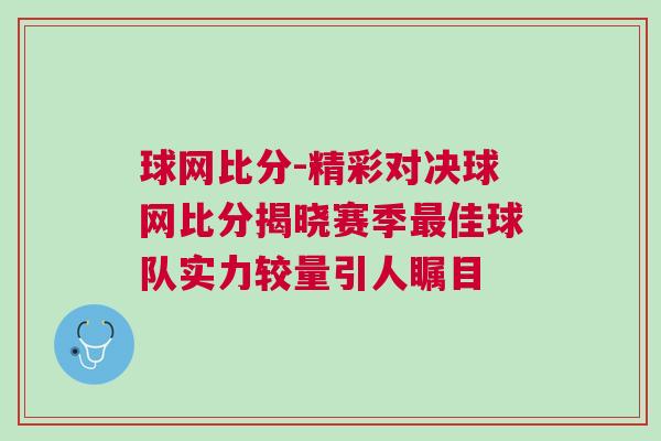 球網比分-精彩對決球網比分揭曉賽季最佳球隊實力較量引人矚目