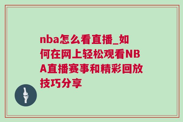 nba怎么看直播_如何在網上輕松觀看NBA直播賽事和精彩回放技巧分享