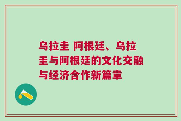 烏拉圭 阿根廷、烏拉圭與阿根廷的文化交融與經濟合作新篇章