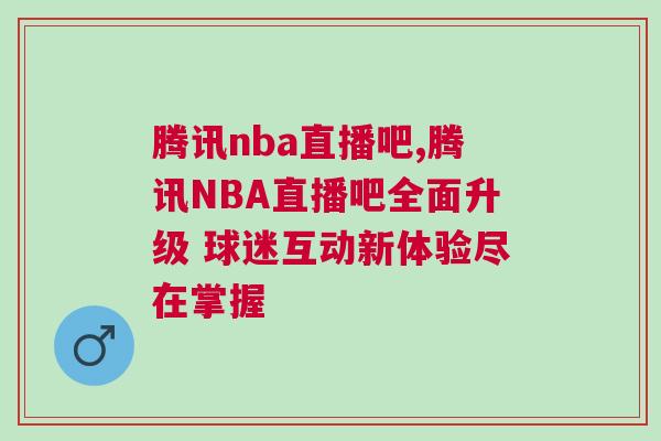 騰訊nba直播吧,騰訊NBA直播吧全面升級 球迷互動新體驗盡在掌握