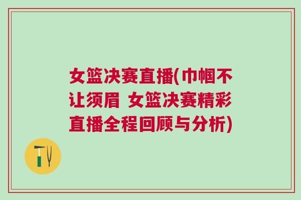 女籃決賽直播(巾幗不讓須眉 女籃決賽精彩直播全程回顧與分析)