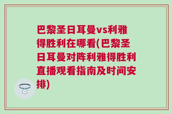 巴黎圣日耳曼vs利雅得勝利在哪看(巴黎圣日耳曼對陣利雅得勝利直播觀看指南及時間安排)