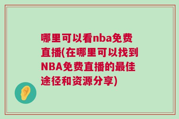 哪里可以看nba免費直播(在哪里可以找到NBA免費直播的最佳途徑和資源分享)