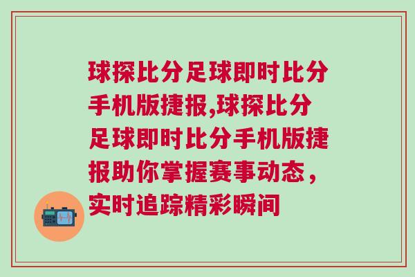 球探比分足球即時比分手機版捷報,球探比分足球即時比分手機版捷報助你掌握賽事動態(tài)，實時追蹤精彩瞬間