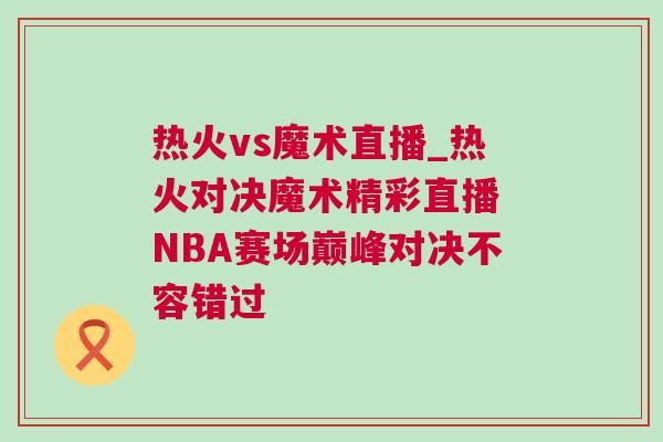 熱火vs魔術直播_熱火對決魔術精彩直播 NBA賽場巔峰對決不容錯過