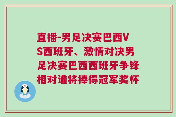 直播-男足決賽巴西VS西班牙、激情對(duì)決男足決賽巴西西班牙爭(zhēng)鋒相對(duì)誰(shuí)將捧得冠軍獎(jiǎng)杯