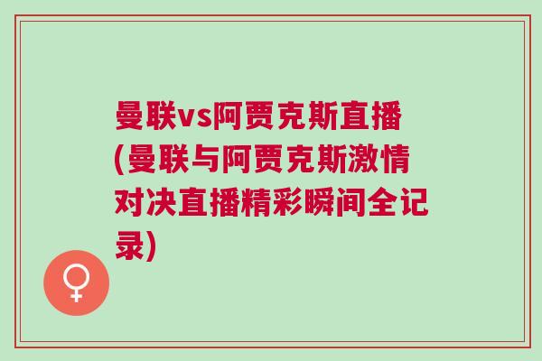 曼聯(lián)vs阿賈克斯直播(曼聯(lián)與阿賈克斯激情對(duì)決直播精彩瞬間全記錄)
