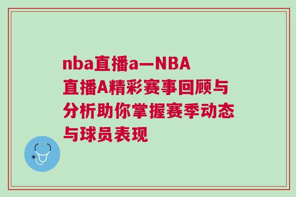 nba直播a—NBA直播A精彩賽事回顧與分析助你掌握賽季動態與球員表現