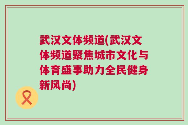 武漢文體頻道(武漢文體頻道聚焦城市文化與體育盛事助力全民健身新風尚)