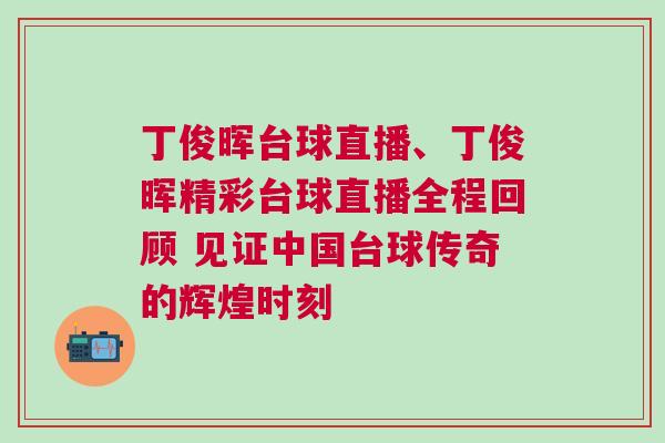 丁俊暉臺球直播、丁俊暉精彩臺球直播全程回顧 見證中國臺球傳奇的輝煌時刻