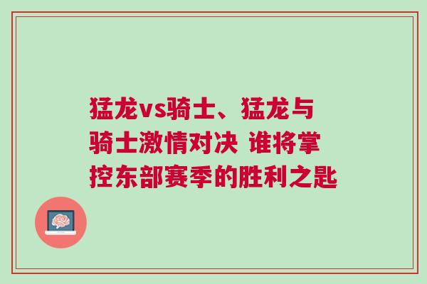 猛龍vs騎士、猛龍與騎士激情對決 誰將掌控東部賽季的勝利之匙