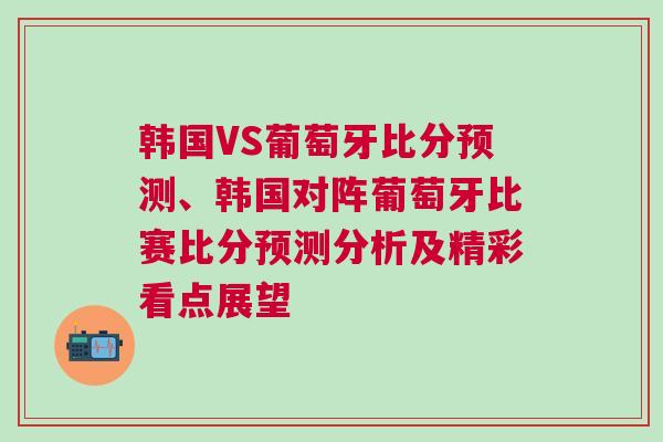 韓國VS葡萄牙比分預測、韓國對陣葡萄牙比賽比分預測分析及精彩看點展望