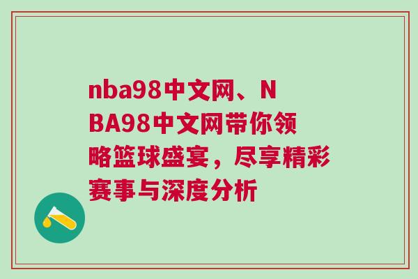 nba98中文網、NBA98中文網帶你領略籃球盛宴，盡享精彩賽事與深度分析