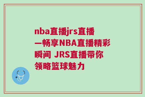 nba直播jrs直播—暢享NBA直播精彩瞬間 JRS直播帶你領略籃球魅力