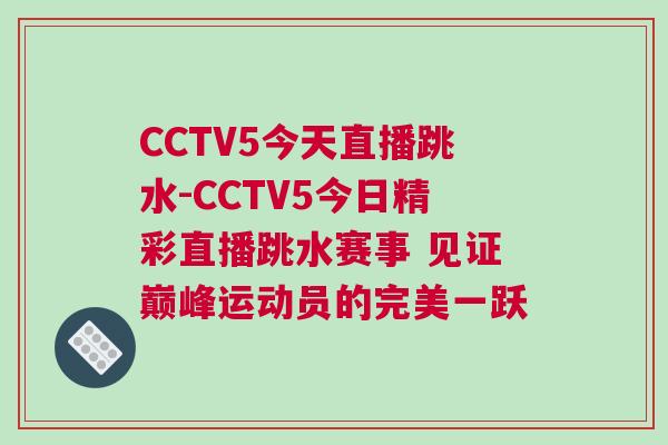 CCTV5今天直播跳水-CCTV5今日精彩直播跳水賽事 見證巔峰運(yùn)動(dòng)員的完美一躍