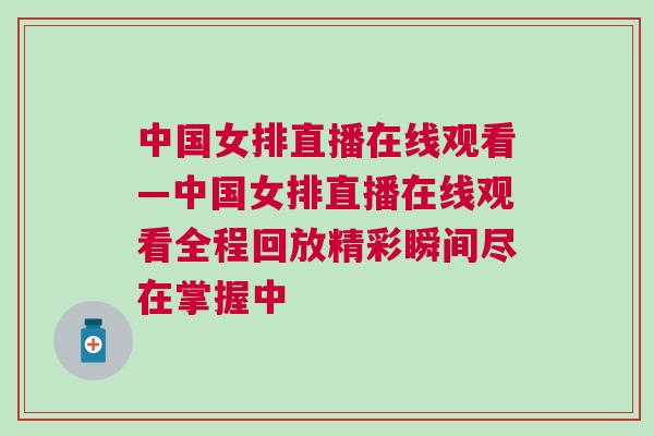 中國女排直播在線觀看—中國女排直播在線觀看全程回放精彩瞬間盡在掌握中