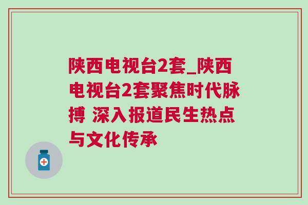 陜西電視臺2套_陜西電視臺2套聚焦時代脈搏 深入報道民生熱點與文化傳承