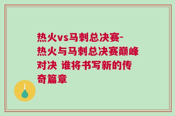 熱火vs馬刺總決賽-熱火與馬刺總決賽巔峰對決 誰將書寫新的傳奇篇章