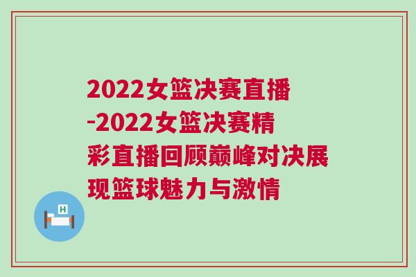 2022女籃決賽直播-2022女籃決賽精彩直播回顧巔峰對決展現籃球魅力與激情