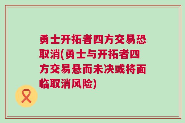 勇士開拓者四方交易恐取消(勇士與開拓者四方交易懸而未決或將面臨取消風險)