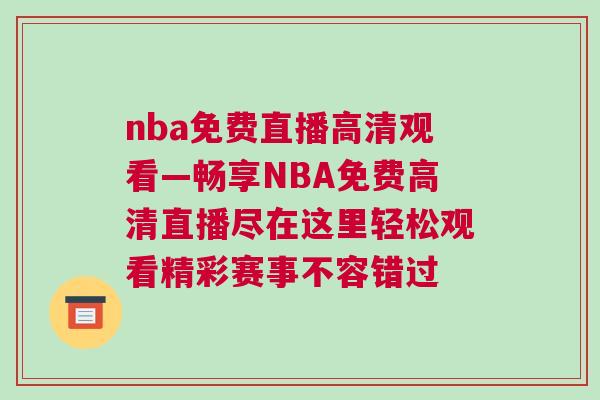 nba免費直播高清觀看—暢享NBA免費高清直播盡在這里輕松觀看精彩賽事不容錯過 nba免費直播高清觀看—暢享NBA免費高清直播盡在這里輕松觀看精彩賽事不容錯過