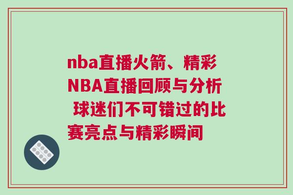 nba直播火箭、精彩NBA直播回顧與分析 球迷們不可錯過的比賽亮點與精彩瞬間 nba直播火箭、精彩NBA直播回顧與分析 球迷們不可錯過的比賽亮點與精彩瞬間
